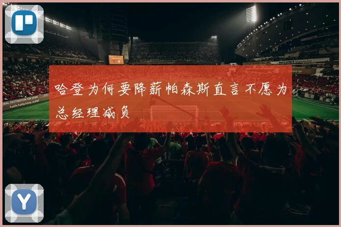 哈登为何要降薪帕森斯直言不愿为总经理减负