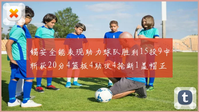 锡安全能表现助力球队胜利15投9中斩获20分4篮板4助攻4抢断1盖帽正负值高达15