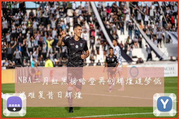 NBA二月红黑榜哈登再创辉煌追梦低迷难复昔日辉煌