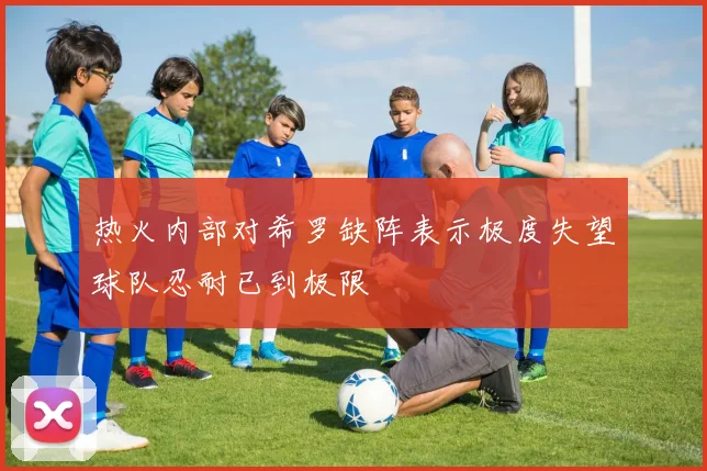 热火内部对希罗缺阵表示极度失望球队忍耐已到极限