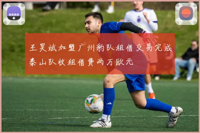 王昊斌加盟广州豹队租借交易完成泰山队收租借费两万欧元