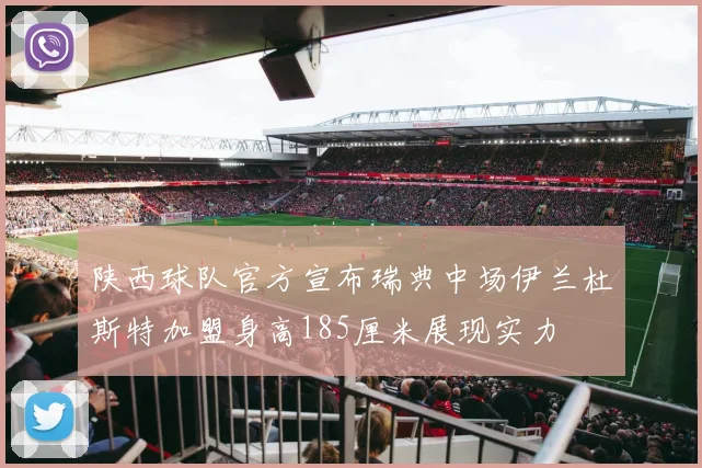 陕西球队官方宣布瑞典中场伊兰杜斯特加盟身高185厘米展现实力