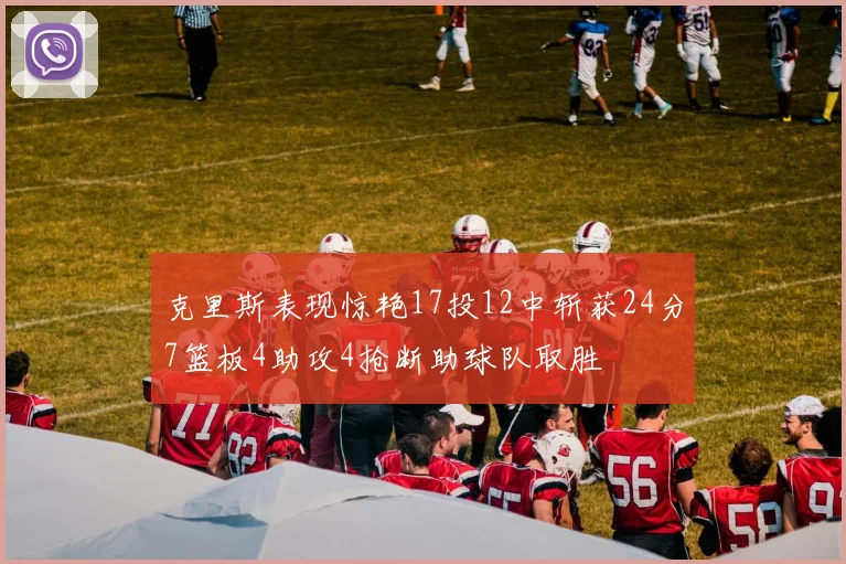 克里斯表现惊艳17投12中斩获24分7篮板4助攻4抢断助球队取胜