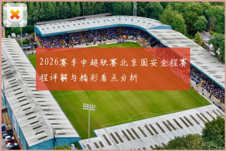 2026赛季中超联赛北京国安全程赛程详解与精彩看点分析