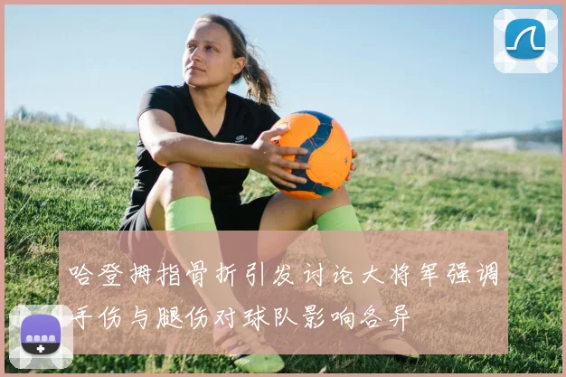 哈登拇指骨折引发讨论大将军强调手伤与腿伤对球队影响各异