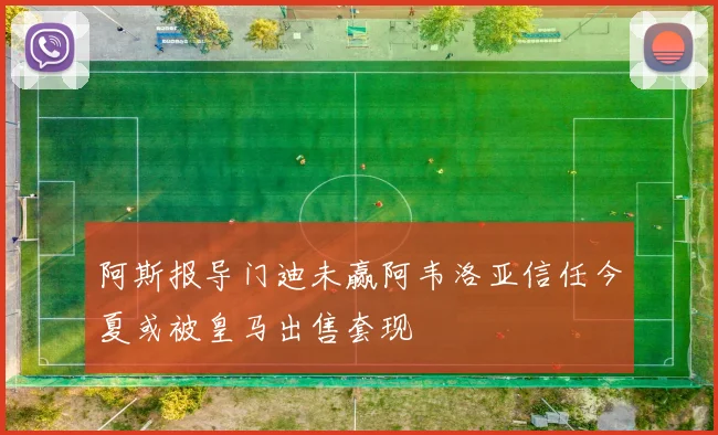 阿斯报导门迪未赢阿韦洛亚信任今夏或被皇马出售套现