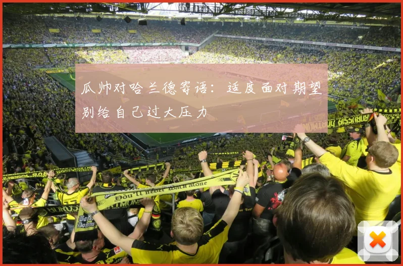 瓜帅对哈兰德寄语：适度面对期望别给自己过大压力