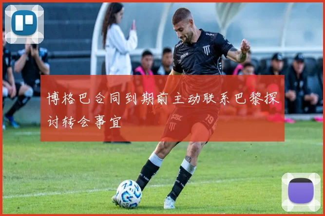 博格巴合同到期前主动联系巴黎探讨转会事宜