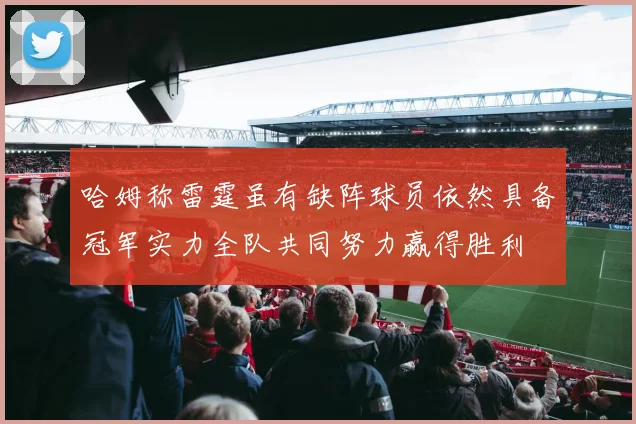 哈姆称雷霆虽有缺阵球员依然具备冠军实力全队共同努力赢得胜利