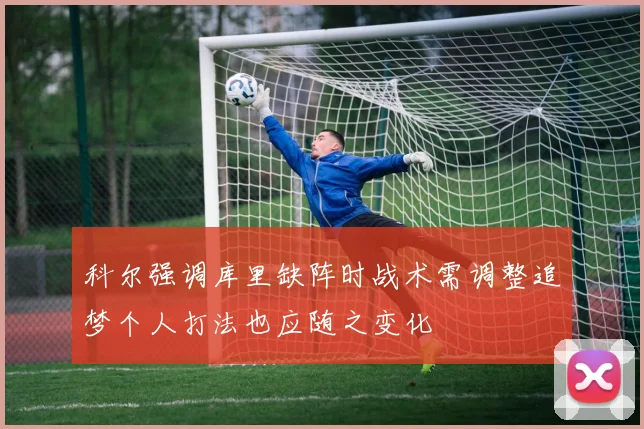 科尔强调库里缺阵时战术需调整追梦个人打法也应随之变化