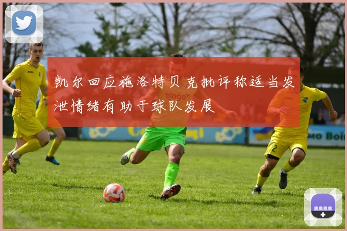 凯尔回应施洛特贝克批评称适当发泄情绪有助于球队发展