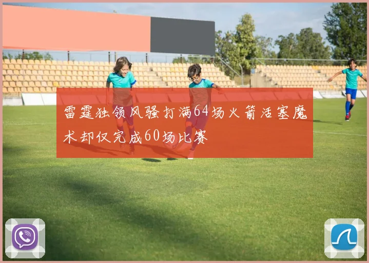 雷霆独领风骚打满64场火箭活塞魔术却仅完成60场比赛