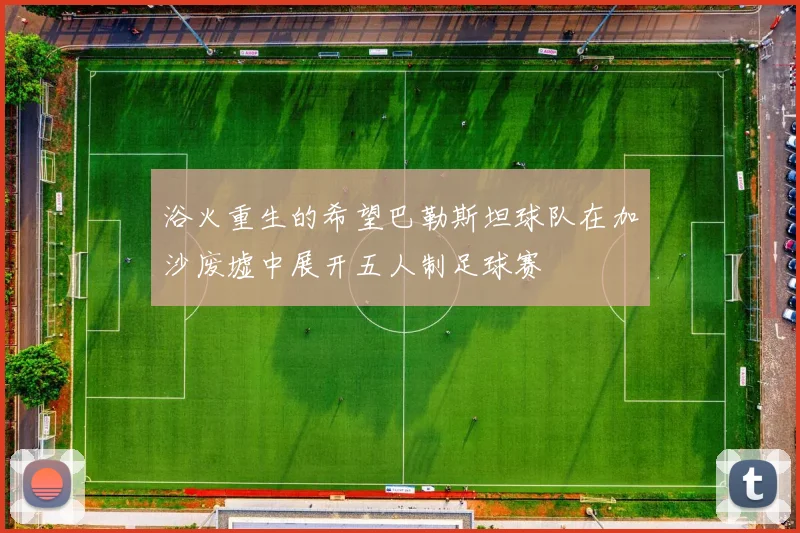 浴火重生的希望巴勒斯坦球队在加沙废墟中展开五人制足球赛